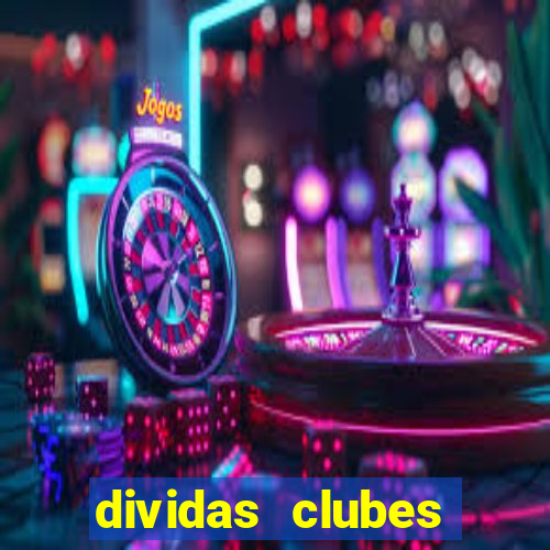 dividas clubes brasileiros 2024