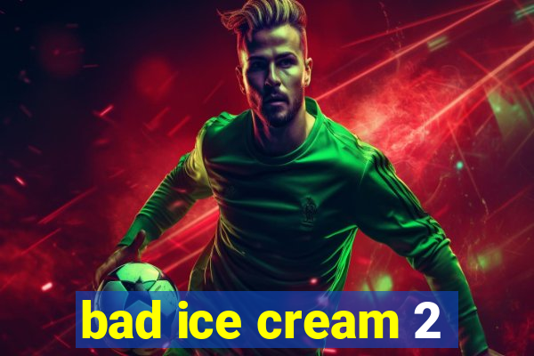 bad ice cream 2