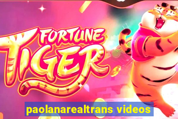 paolanarealtrans videos