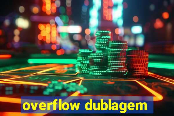 overflow dublagem