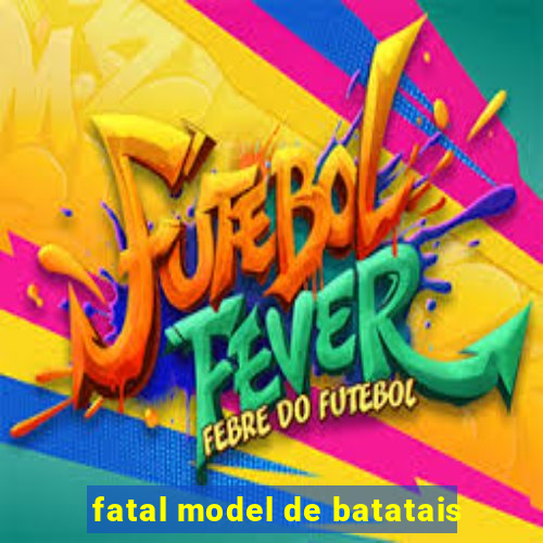 fatal model de batatais