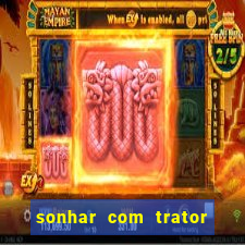 sonhar com trator jogo do bicho