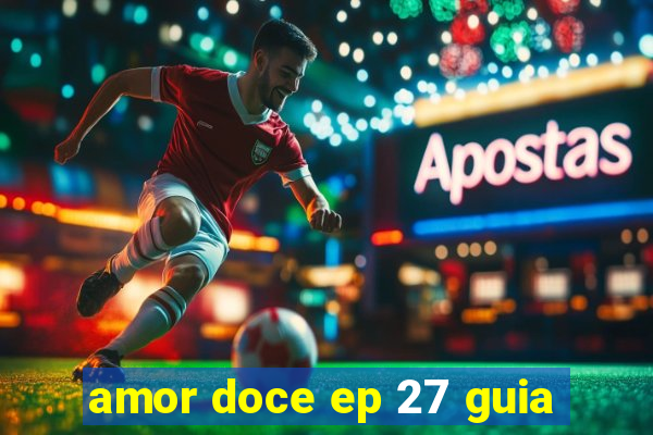 amor doce ep 27 guia