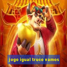 jogo igual truco vamos