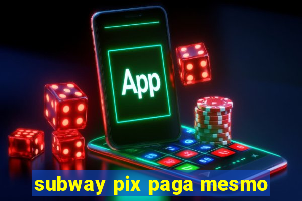 subway pix paga mesmo