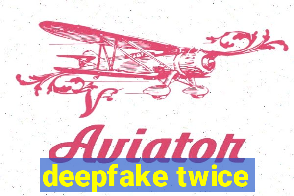 deepfake twice