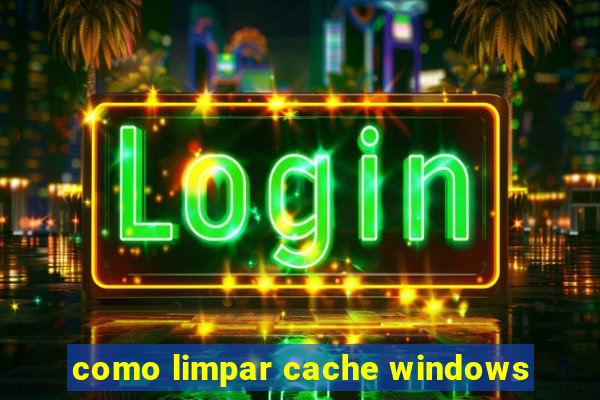 como limpar cache windows