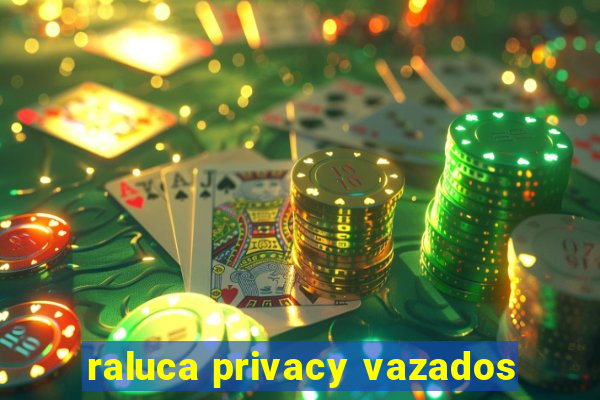 raluca privacy vazados