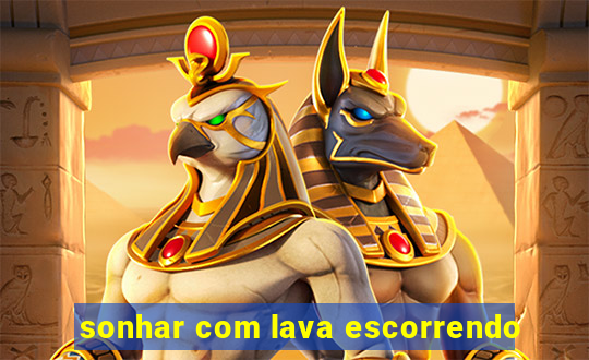 sonhar com lava escorrendo