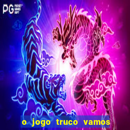 o jogo truco vamos paga mesmo