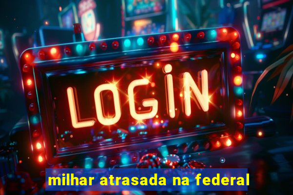 milhar atrasada na federal