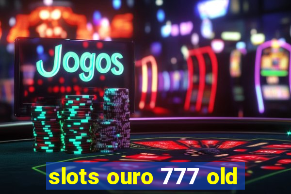 slots ouro 777 old