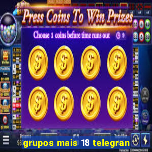 grupos mais 18 telegran