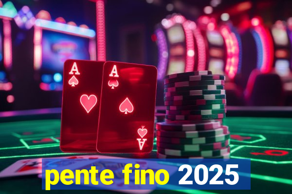 pente fino 2025