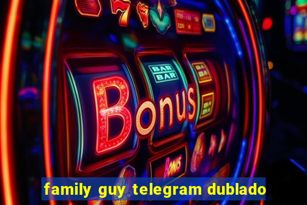 family guy telegram dublado