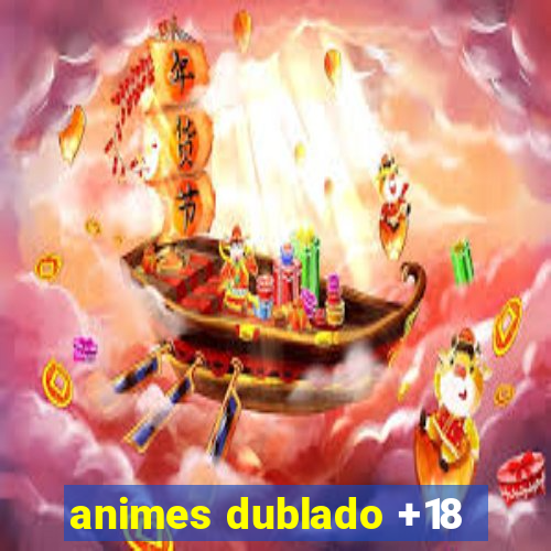 animes dublado +18